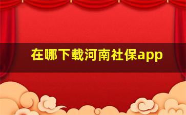 在哪下载河南社保app