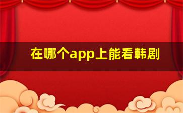 在哪个app上能看韩剧