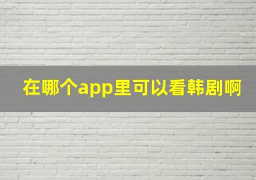 在哪个app里可以看韩剧啊