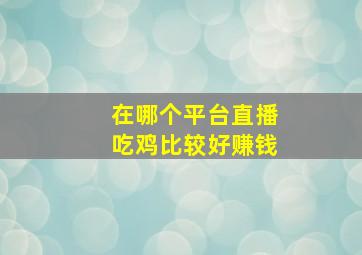 在哪个平台直播吃鸡比较好赚钱