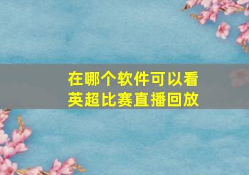 在哪个软件可以看英超比赛直播回放