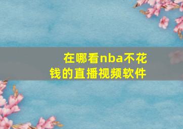 在哪看nba不花钱的直播视频软件