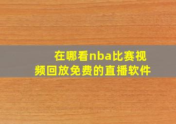 在哪看nba比赛视频回放免费的直播软件