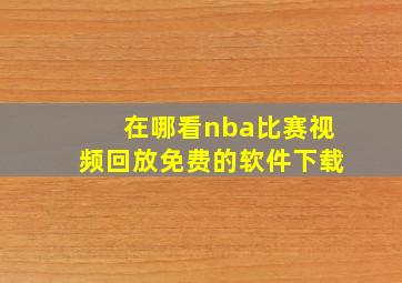 在哪看nba比赛视频回放免费的软件下载