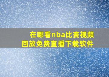 在哪看nba比赛视频回放免费直播下载软件