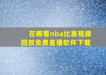 在哪看nba比赛视频回放免费直播软件下载