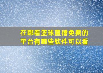 在哪看篮球直播免费的平台有哪些软件可以看