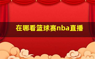 在哪看篮球赛nba直播