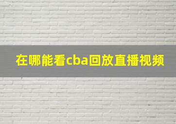 在哪能看cba回放直播视频