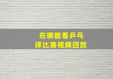 在哪能看乒乓球比赛视频回放