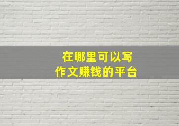 在哪里可以写作文赚钱的平台