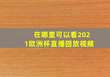 在哪里可以看2021欧洲杯直播回放视频