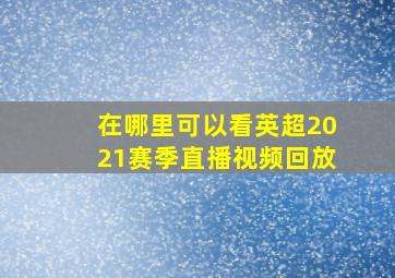 在哪里可以看英超2021赛季直播视频回放