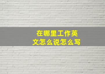 在哪里工作英文怎么说怎么写