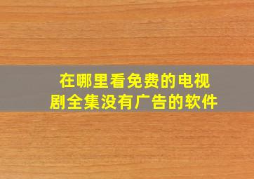 在哪里看免费的电视剧全集没有广告的软件