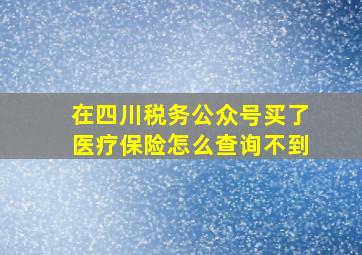 在四川税务公众号买了医疗保险怎么查询不到