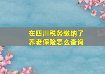 在四川税务缴纳了养老保险怎么查询