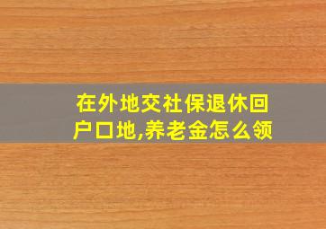 在外地交社保退休回户口地,养老金怎么领