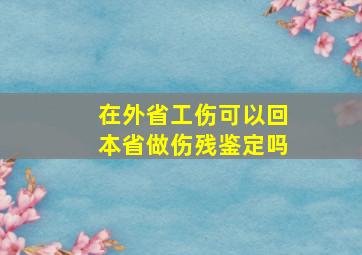 在外省工伤可以回本省做伤残鉴定吗