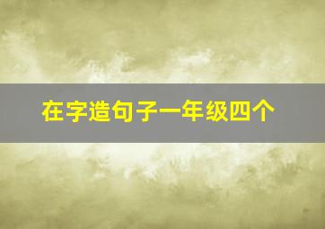 在字造句子一年级四个