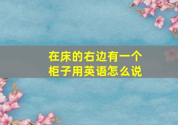 在床的右边有一个柜子用英语怎么说