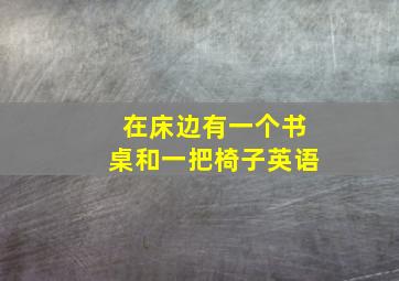 在床边有一个书桌和一把椅子英语