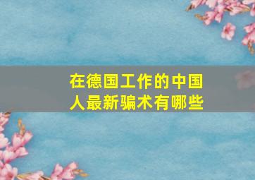 在德国工作的中国人最新骗术有哪些