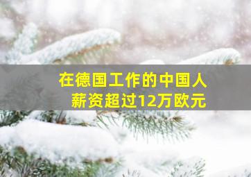 在德国工作的中国人薪资超过12万欧元