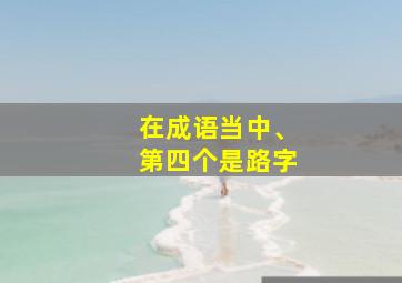 在成语当中、第四个是路字