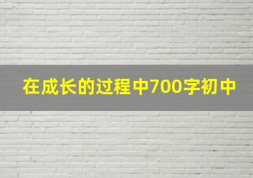 在成长的过程中700字初中