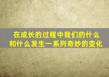 在成长的过程中我们的什么和什么发生一系列奇妙的变化