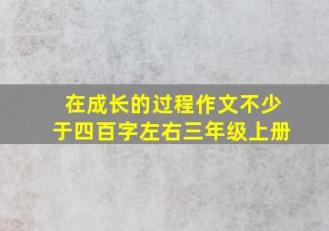 在成长的过程作文不少于四百字左右三年级上册