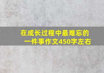 在成长过程中最难忘的一件事作文450字左右