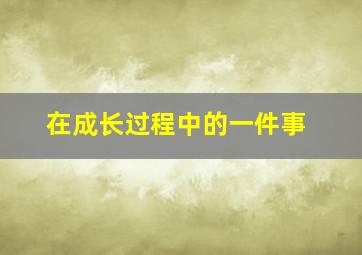 在成长过程中的一件事