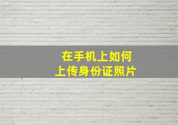 在手机上如何上传身份证照片