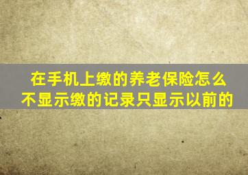 在手机上缴的养老保险怎么不显示缴的记录只显示以前的