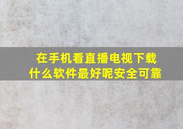 在手机看直播电视下载什么软件最好呢安全可靠