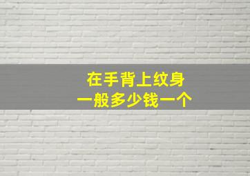 在手背上纹身一般多少钱一个