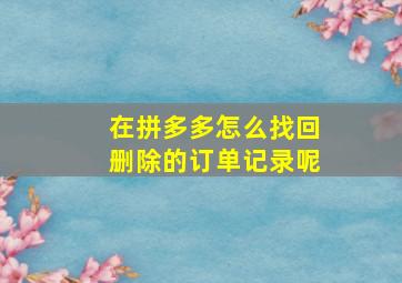 在拼多多怎么找回删除的订单记录呢