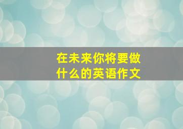 在未来你将要做什么的英语作文