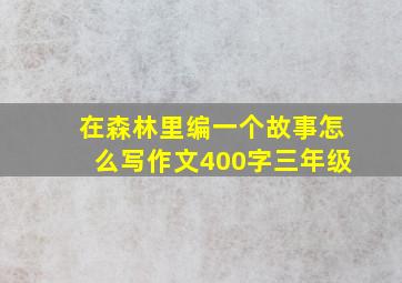 在森林里编一个故事怎么写作文400字三年级