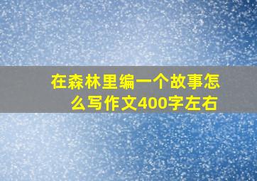 在森林里编一个故事怎么写作文400字左右