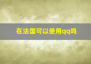 在法国可以使用qq吗