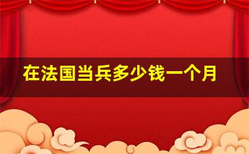 在法国当兵多少钱一个月