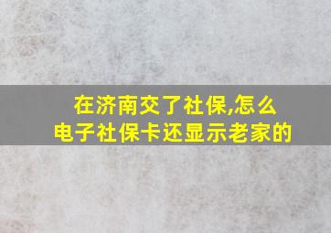 在济南交了社保,怎么电子社保卡还显示老家的