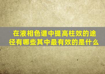 在液相色谱中提高柱效的途径有哪些其中最有效的是什么