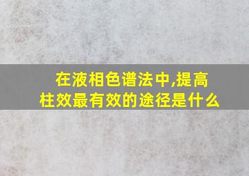 在液相色谱法中,提高柱效最有效的途径是什么