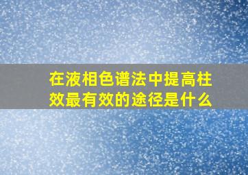 在液相色谱法中提高柱效最有效的途径是什么