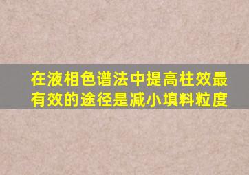 在液相色谱法中提高柱效最有效的途径是减小填料粒度