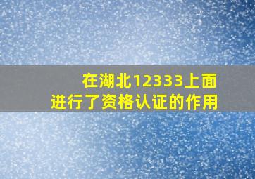 在湖北12333上面进行了资格认证的作用